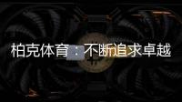 柏克体育：不断追求卓越，品质铸就品牌