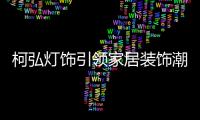 柯弘灯饰引领家居装饰潮流，成就中国LED灯具品牌的新标杆!
