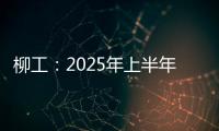 柳工：2025年上半年净利同比预增20%以上