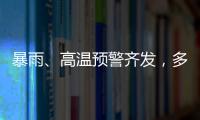 暴雨
	、高温预警齐发
，多地有雷暴大风等强对流天气