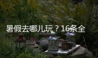 暑假去哪儿玩？16条全国暑期避暑旅游路线来了