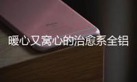 暖心又窝心的治愈系全铝家居�，这就是我的理想家