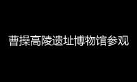 曹操高陵遗址博物馆参观小贴士