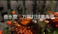 曹永竞：方昊打球像库里
，我篮球打得太差了