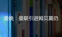 曼晚：曼联引进姆贝莫仍未达成协议，若加盟可能身穿19号球衣