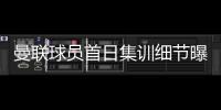 曼联球员首日集训细节曝光	，两新援会晤队友	！十余人缺席原因揭秘