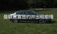 曼联官宣签约并出租前锋，加盟拉爵球队穿22号�！买不到人小妖来凑