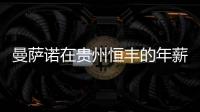 曼萨诺在贵州恒丰的年薪是多少