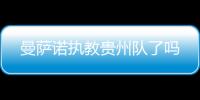 曼萨诺执教贵州队了吗