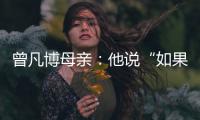 曾凡博母亲：他说“如果是总决赛�	，我还要打”�，想帮球队夺冠