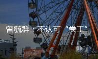 曾毓群�
：不认可“卷王”绰号，宁德时代不卷价格