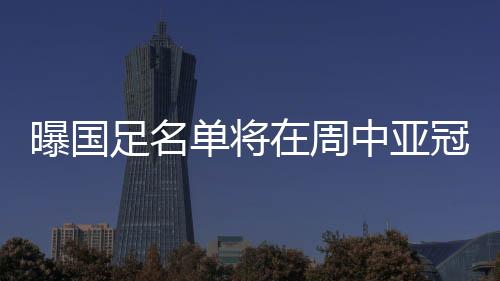 中国足协这次为他大开绿灯