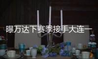 曝万达下赛季接手大连一方 王健林：稳定投入