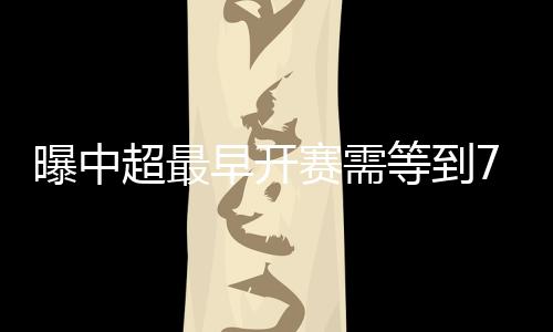 开赛时间或许最早在7月中旬