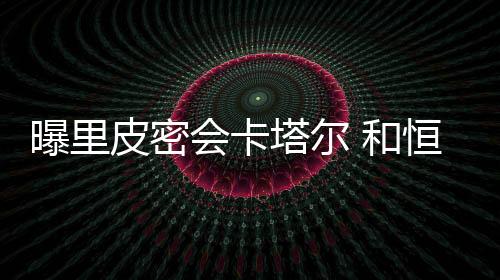 据卡塔尔媒体近日报道