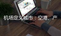 机场定义城市：空港、产业与生活社区如何交融