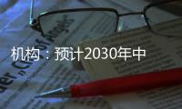 机构：预计2030年中国新能源汽车渗透率将超过70%