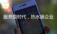 服务型时代
，热水器企业要全面做好服务工作