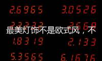 最美灯饰不是欧式风，不是美式风，黑马竟然是它!