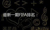 最新一期FIFA排名
：阿根廷仍第一，意大利跌出前十