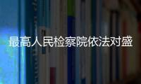 最高人民检察院依法对盛光祖决定逮捕