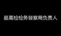 最高检检务督察局负责人就“三个规定”工作答记者问