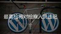 最高检将对检察人员违纪违法办案“过筛式倒查”