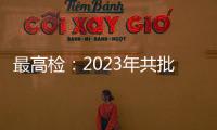 最高检：2023年共批准逮捕侵害未成年人犯罪53286人