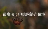 最高法：电信网络诈骗境外窝点作案已超过六成