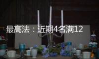 最高法：近期4名满12周岁不满14周岁未成年人被判刑
