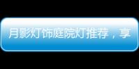 月影灯饰庭院灯推荐，享受庭院里的静谧时光!