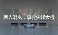有人溺水，事发尖峰大桥	！幸好有他们→