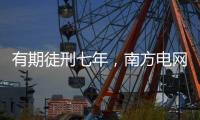 有期徒刑七年，南方电网原党组成员龙飞受贿案一审宣判