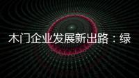 木门企业发展新出路
：绿色、环保