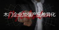 木门企业加强产品差异化，凸显个性化