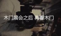 木门展会之后 再看木门展会招商趋势