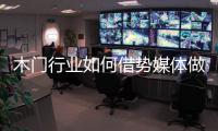 木门行业如何借势媒体做营销	？