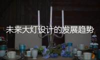 未来大灯设计的发展趋势
，让汽车更有“魅力”!