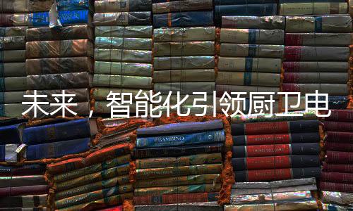 厨电企业应该沉下心来