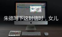 朱德写下这封信时，女儿已身陷纳粹集中营……