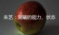 朱艺：吴曦的能力、状态�、表现仍是国内首屈一指的球员之一