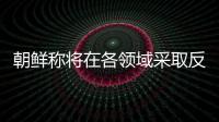 朝鲜称将在各领域采取反制措施
，应对美国敌对挑衅