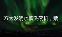 方太发明水槽洗碗机�，赋能全球厨电跨界创新潮