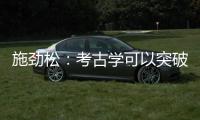 施劲松
：考古学可以突破地域性 最终指向全人类共同历史和未来