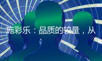 施彩乐
：品质的较量	，从基础做起