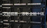 文明观赛
，添彩全运！珠海赛区展现群众体育新风尚