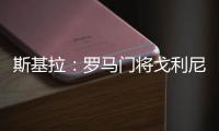 斯基拉：罗马门将戈利尼已经被推荐给克雷莫内塞