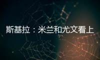 斯基拉
：米兰和尤文看上亚特兰大20岁右后卫帕莱斯特拉