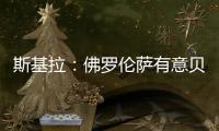 斯基拉�：佛罗伦萨有意贝尔纳韦，帕尔马要价2000万至2500万欧