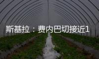 斯基拉：费内巴切接近1000万欧元从巴黎手中买断什克